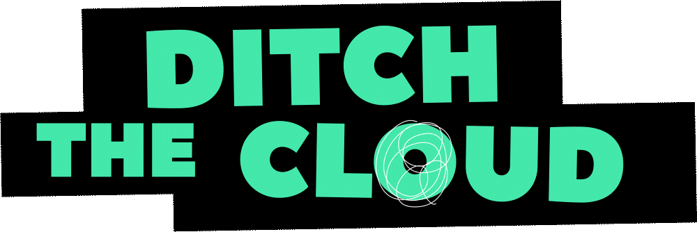 Ditch the Cloud